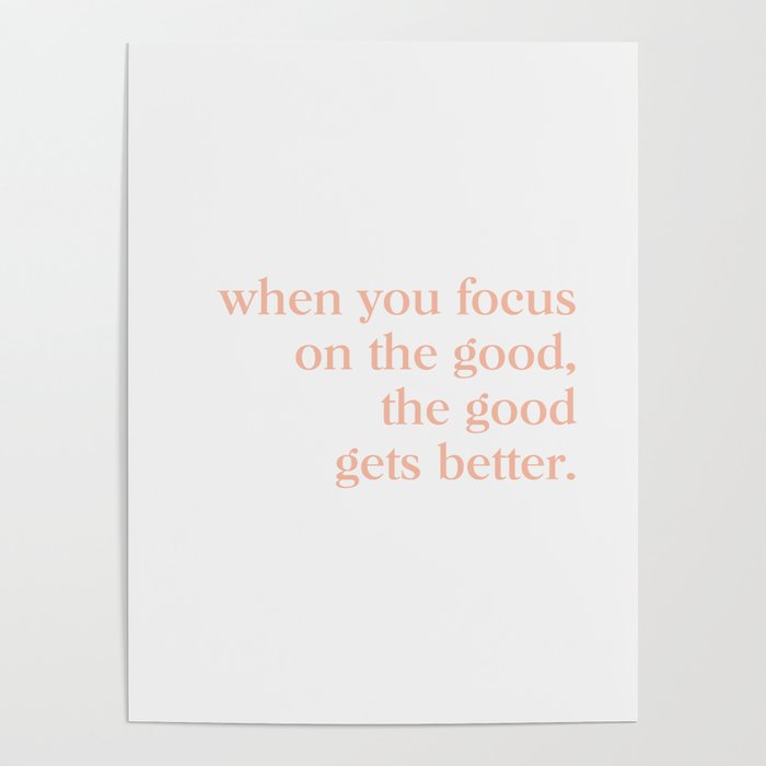 when you focus on the good. the good gets better Poster