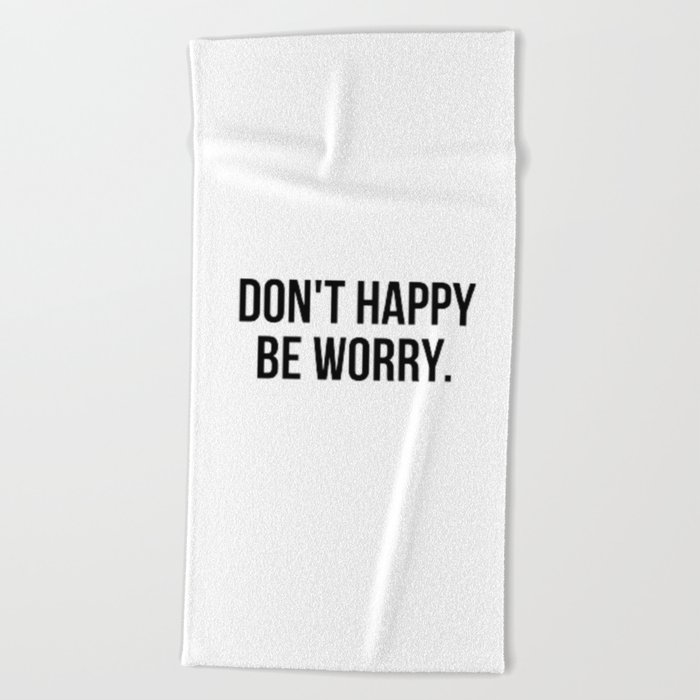 Don't Happy Be Worry Wrong Sarcastic And Hilarious Quote For Anxious People Black And White T-Shirt Stickers And More Beach Towel
