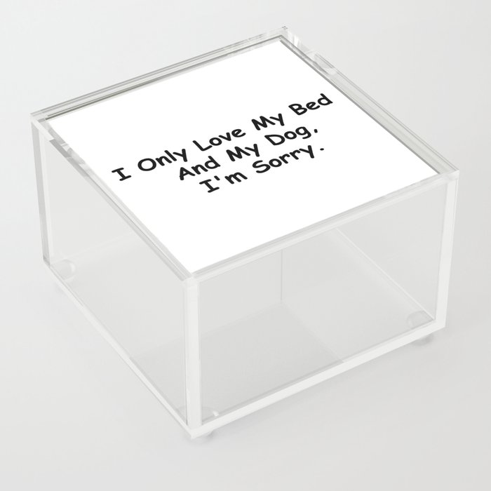 I Only Love My Bed And My Dog I'm Sorry Funny Sayings Dog Owner Gift Idea Acrylic Box