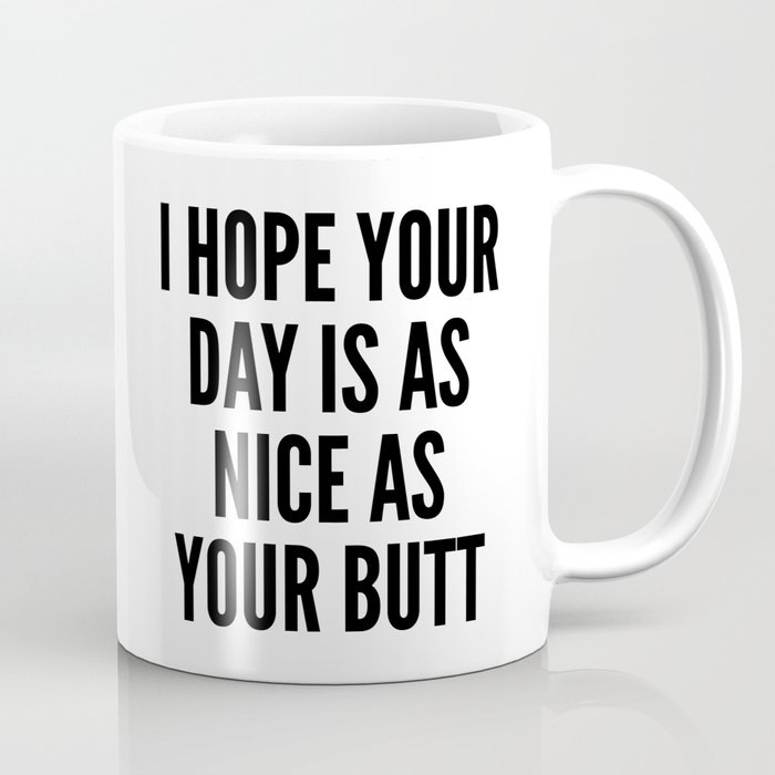 I HOPE YOUR DAY IS AS NICE AS YOUR BUTT Coffee Mug