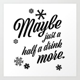 Maybe Just A Half A Drink More Art Print