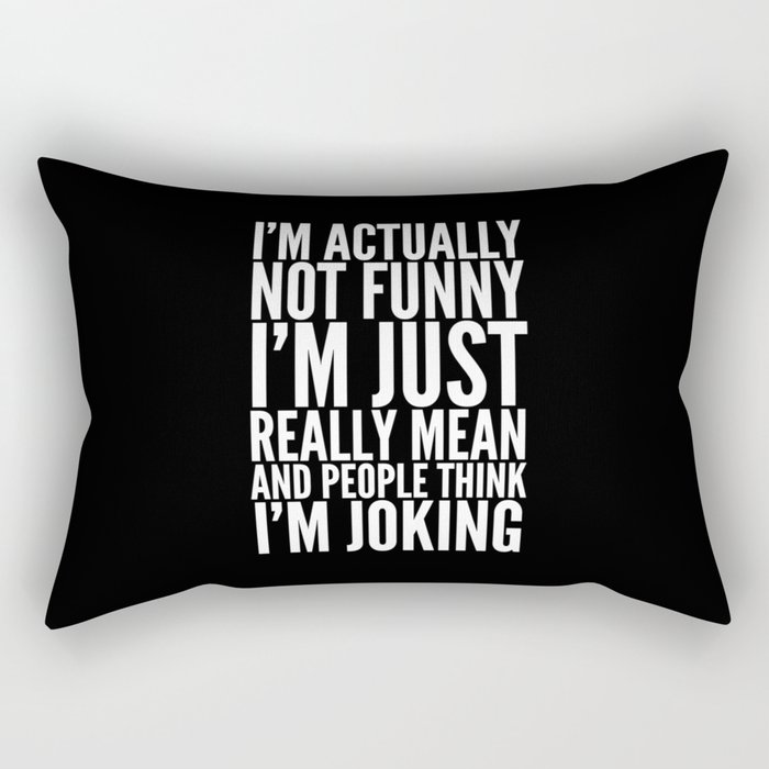 I'M ACTUALLY NOT FUNNY I'M JUST REALLY MEAN AND PEOPLE THINK I'M JOKING (Black & White) Rectangular Pillow