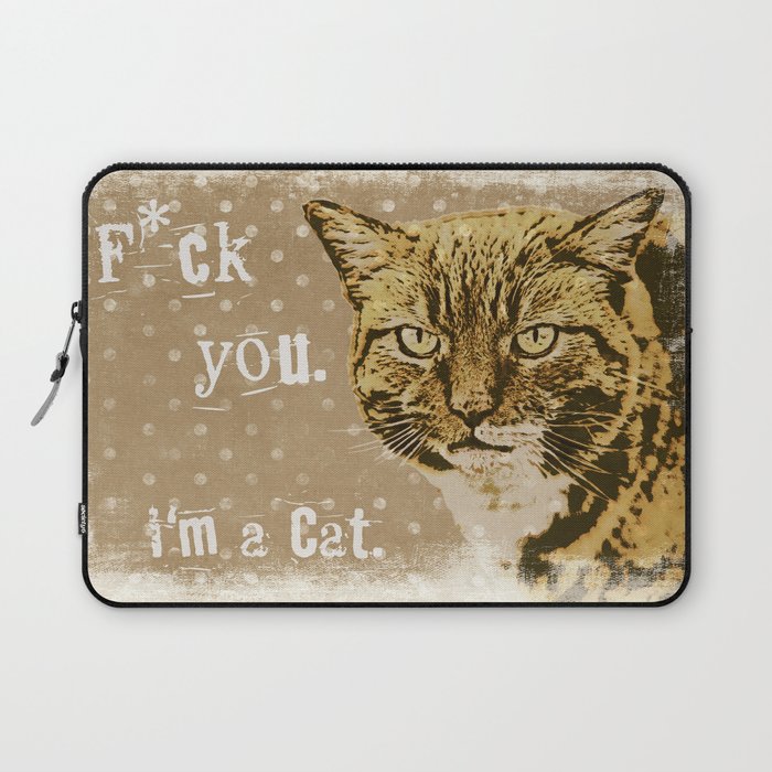 F*ck you.  I am a cat, grumpily Cat with funny Quote Laptop Sleeve