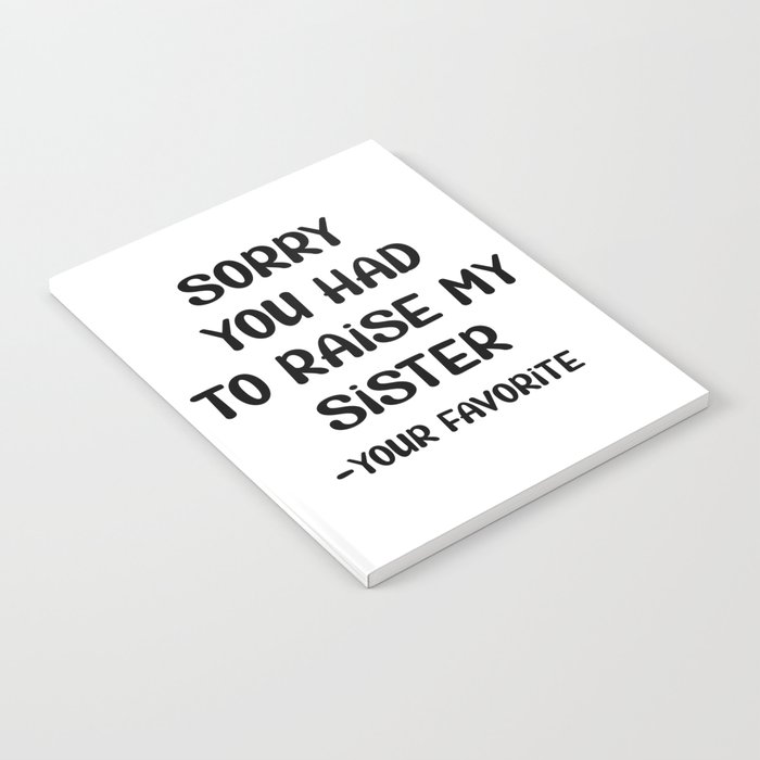 Sorry You Had To Raise My Sister - Your Favorite Notebook