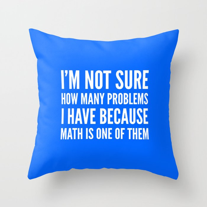 I'M NOT SURE HOW MANY PROBLEMS I HAVE BECAUSE MATH IS ONE OF THEM (Blue) Throw Pillow