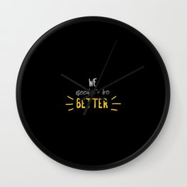We Need To Be Better Wall Clock