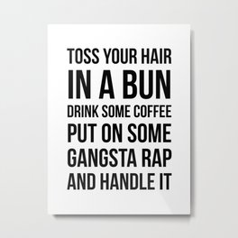 Toss Your Hair in a Bun, Coffee, Gangsta Rap & Handle It Metal Print