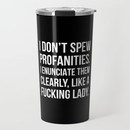 I Don’t Spew Profanities I Enunciate Them Clearly Like a Fucking Lady (Black) Travel Mug