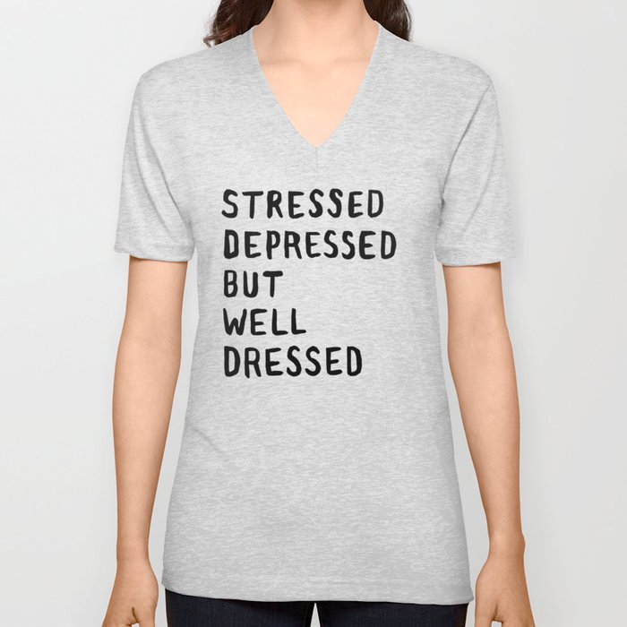 Stressed, Depressed, But Well Dressed V Neck T Shirt