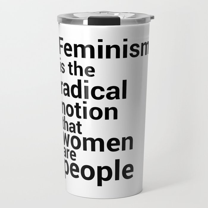 Feminism is the radical notion that women Travel Mug