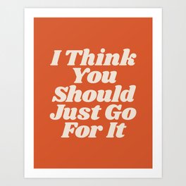 I Think You Should Just Go For It Art Print