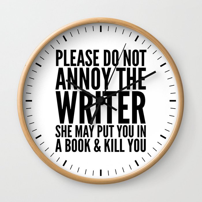 Please do not annoy the writer. She may put you in a book and kill you. Wall Clock