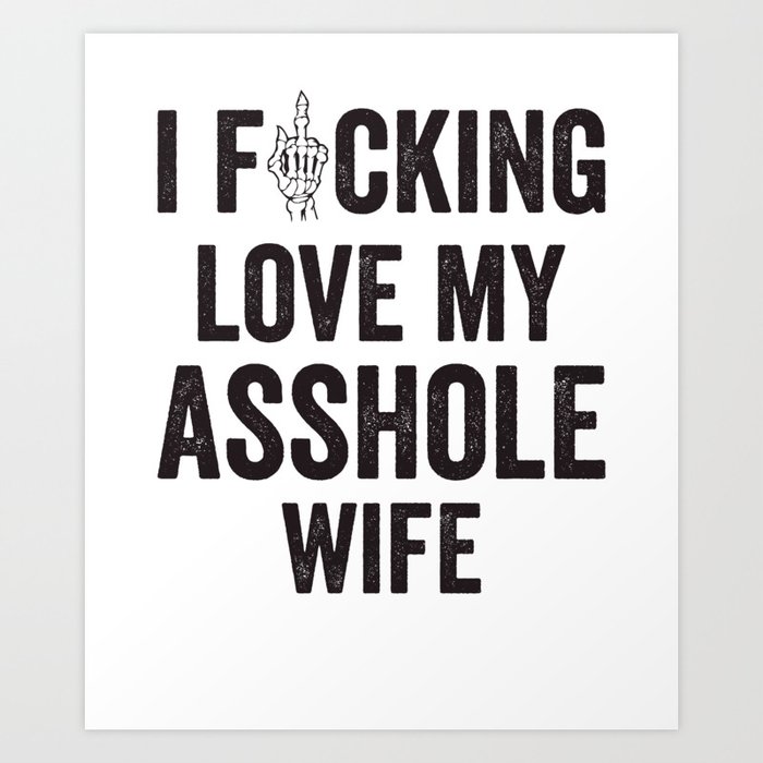 I Fucking Love My Asshole Wife Art Print