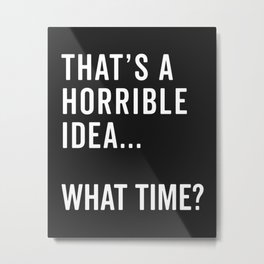 A Horrible Idea What Time Funny Sarcastic Quote Metal Print