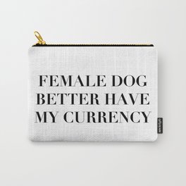 Female Dog Better Have My Currency Carry-All Pouch