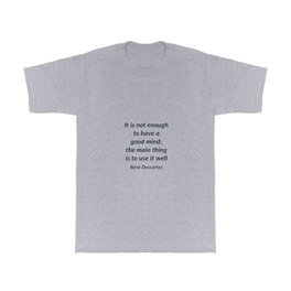 It is not enough to have a good mind; the main thing is to use it well - Rene Descartes Quote T Shirt | Philosopher, Mantra, Insight, Positive, Best, Life, Graphicdesign, Renedescartes, Love, Deep 