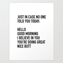 Just in case no one told you today hello good morning you're doing great I believe in you Art Print