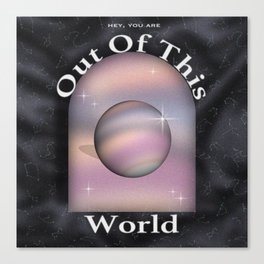 Hey, You Are Out Of This World.  Canvas Print
