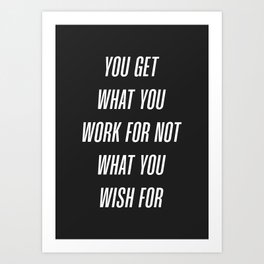 you get what you  work for not  what you wish for Art Print
