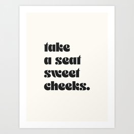 take a seat sweet cheeks. Art Print