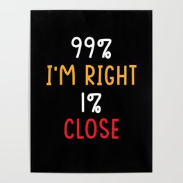 99% I am Right 1% I am Close Poster