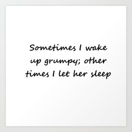 Sometimes I wake up grumpy; other times I let her sleep Art Print | Husband, Couple, Loved, Joke, Love, Funny, Older, Dad, Teasing, Saying 