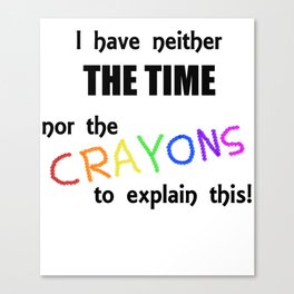 I Have Neither the Time Nor the Crayons to Explain This! Canvas Print