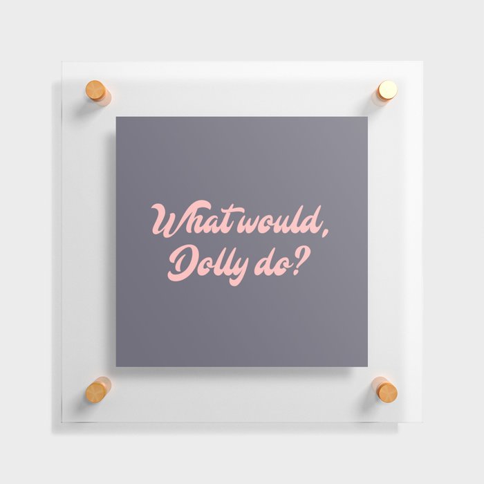 What would, Dolly do? Floating Acrylic Print