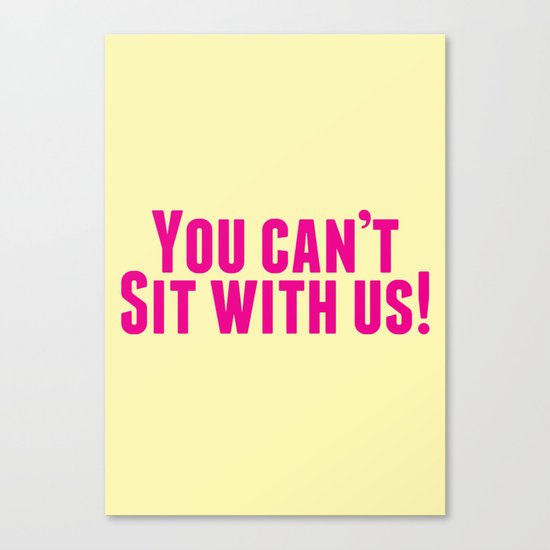 You Can't Sit With Us! Canvas Print