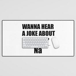 Wanna Hear A Joke About Sodium? Na - Funny Chemist Gift Desk Mat