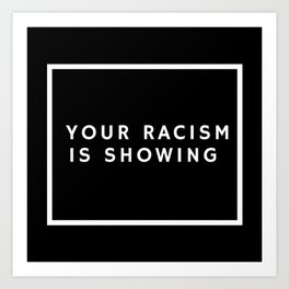 Your Racism is Showing  Art Print