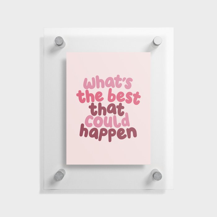 What's The Best That Could Happen Floating Acrylic Print