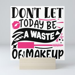 Don't Let Today Be A Waste Of Makeup Funny Quote Mini Art Print