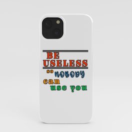 Be useful so nobody can use you antimotivation quote iPhone Case