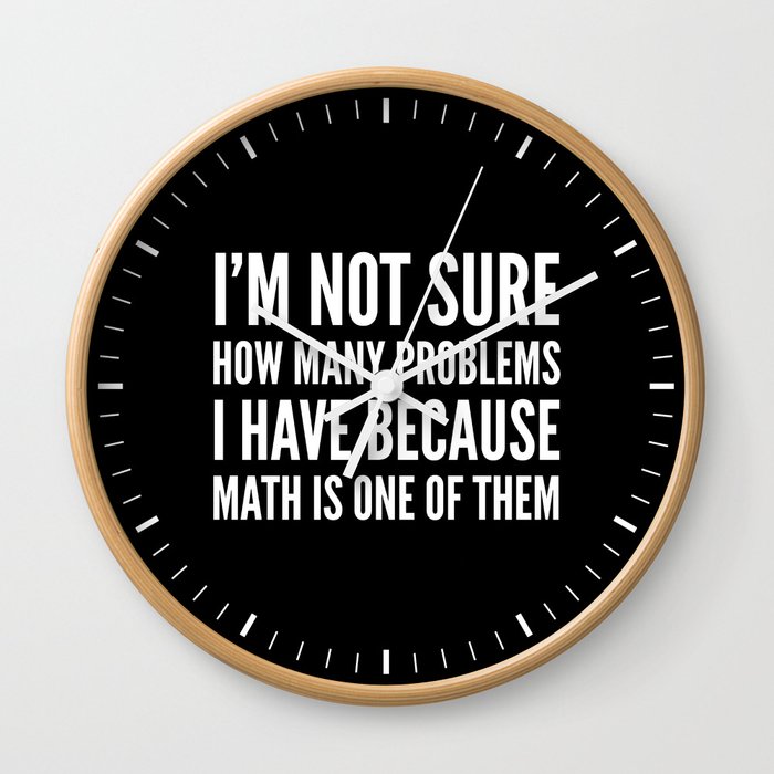 I'M NOT SURE HOW MANY PROBLEMS I HAVE BECAUSE MATH IS ONE OF THEM (Black & White) Wall Clock