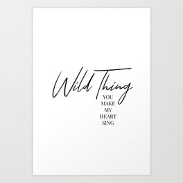 Wild thing, you make my heart sing Art Print