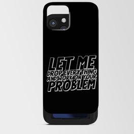 Let Me Drop Everything And Work On Your Problem iPhone Card Case