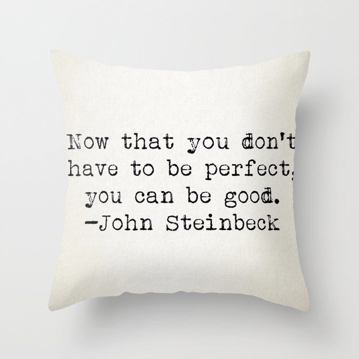 "Now that you don't have to be perfect, you can be good.” -John Steinbeck Throw Pillow