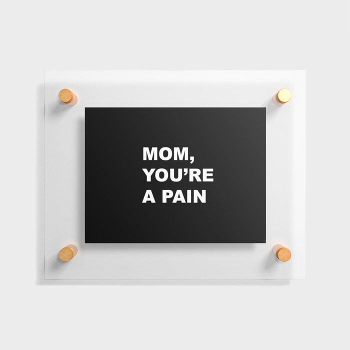 Mom, you are a pain funny text Floating Acrylic Print