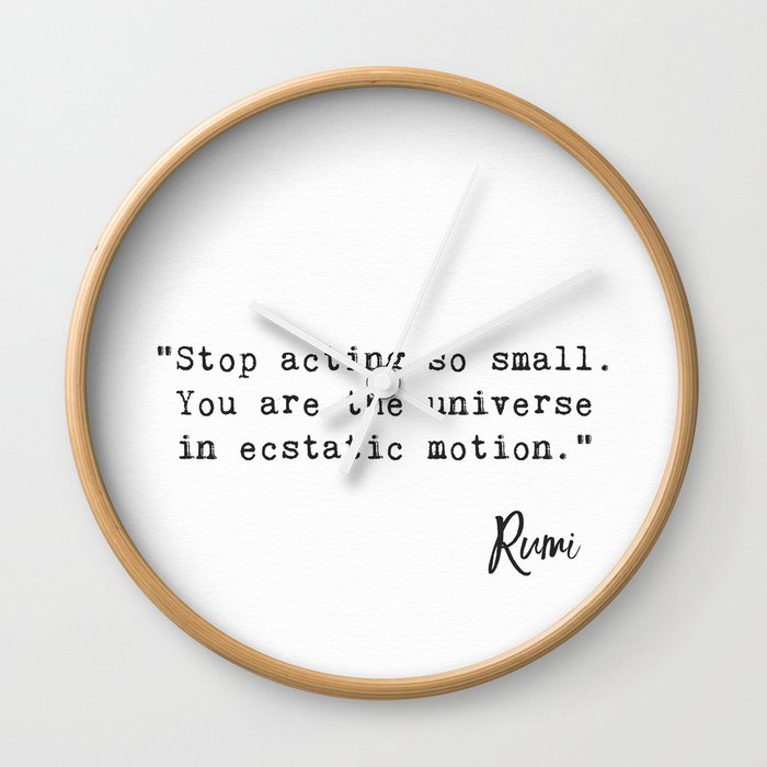“Stop acting so small. You are the universe in ecstatic motion.” Wall Clock