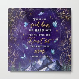 Good Days Hard Days Metal Print | Graphicdesign, Stars, Watercolor, Thornsroses, Fantasy, Court, Acomaf, Butterfly, Acotar, Quotes 