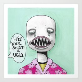 Hey, Your Shirt is Ugly Art Print