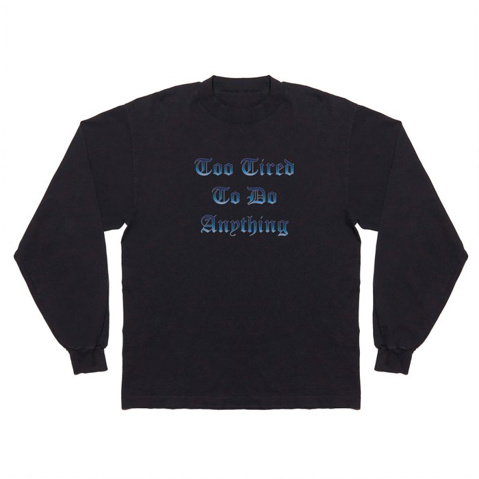 Too Tired To Do Anything Long Sleeve T Shirt