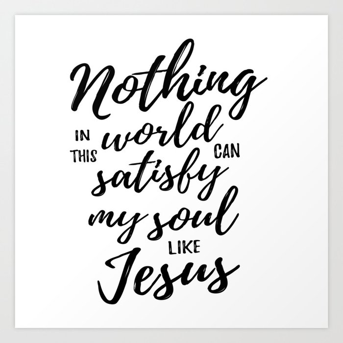 Christian Bible Quote Nothing In This World Can Satisfy My Soul Like Jesus Art Print By Meek Ever Society6