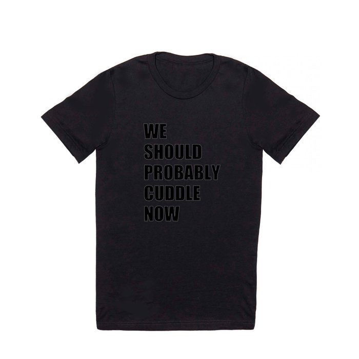 We should probably cuddle now T Shirt