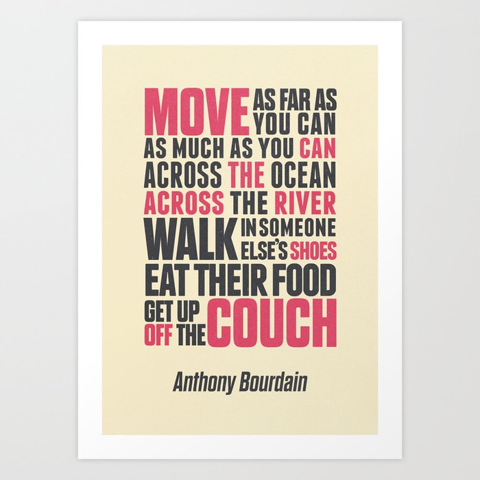 Chef Anthony Bourdain quote, move, get up off the couch, open your mind, eat, travel the world, wand Art Print