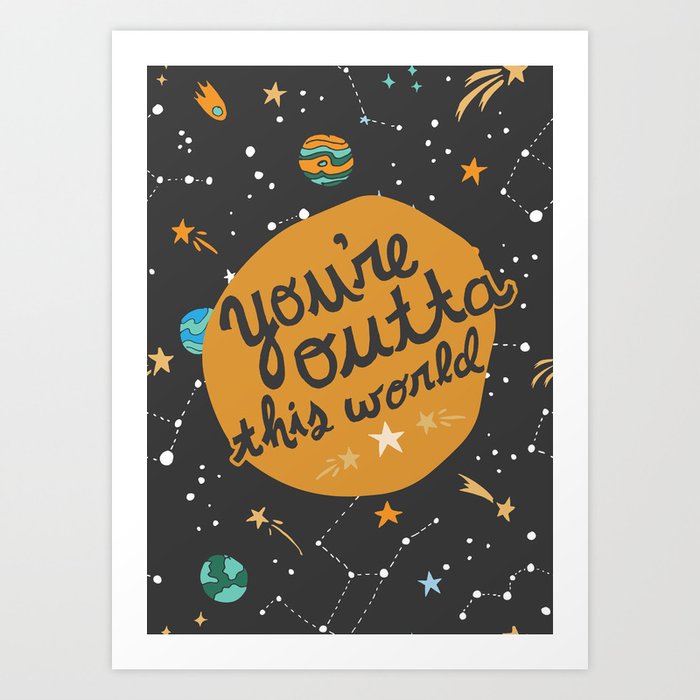 You're Outta This World Art Print