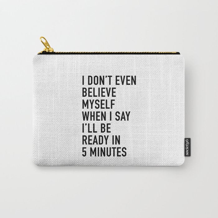 I Don’t Even Believe Myself When I Say I’ll Be Ready In Five Minutes Carry-All Pouch