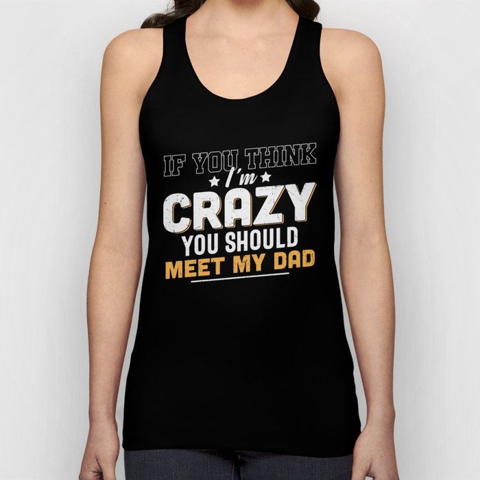 If You Think I'm Crazy Meet My Dad Tank Top