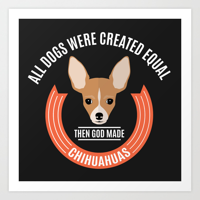 All Dogs Were Created Equal - Then God Chihuahuas Art Print by Fresh Dressed Tees | Society6